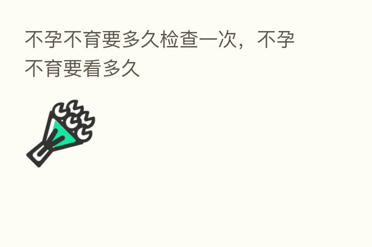 不孕不育要多久检查一次，不孕不育要看多久