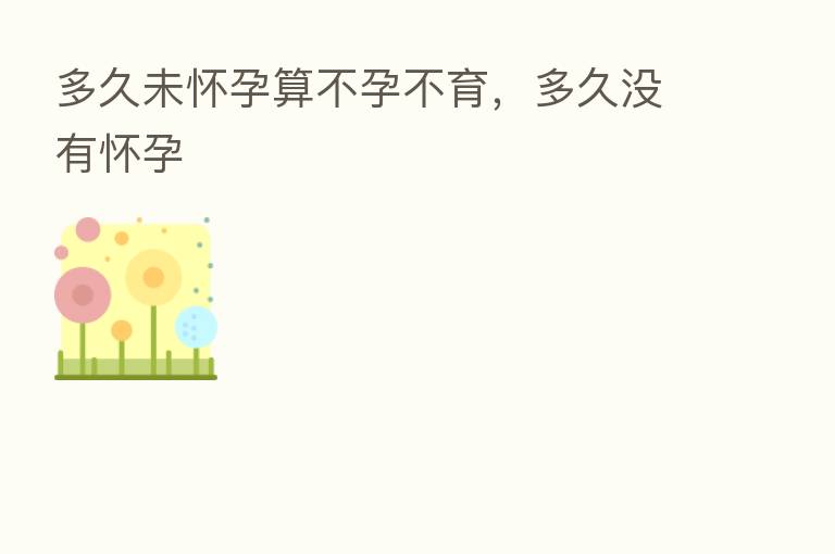 多久未怀孕算不孕不育，多久没有怀孕