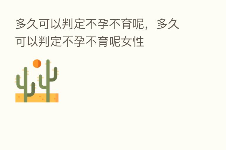 多久可以判定不孕不育呢,多久可以判定不孕不育呢女性