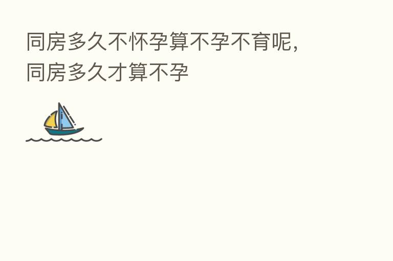 同房多久不怀孕算不孕不育呢，同房多久才算不孕