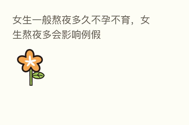 女生一般熬夜多久不孕不育，女生熬夜多会影响例假