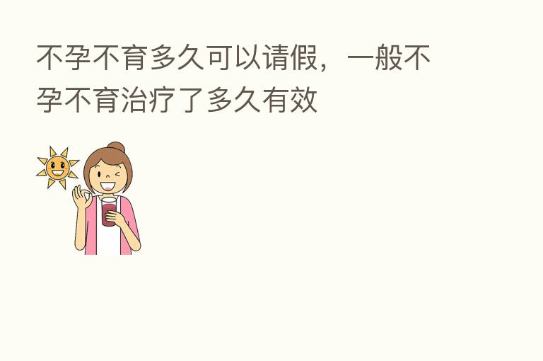 不孕不育多久可以请假,一般不孕不育治疗了多久有效