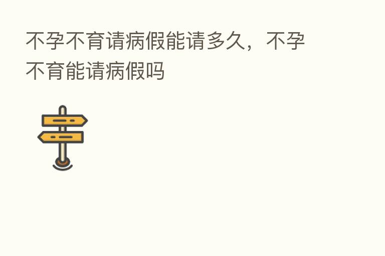 不孕不育请病假能请多久，不孕不育能请病假吗