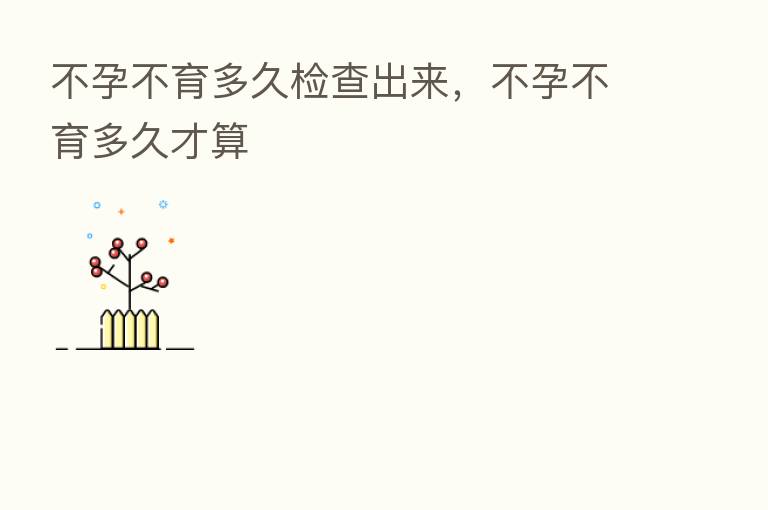 不孕不育多久检查出来,不孕不育多久才算