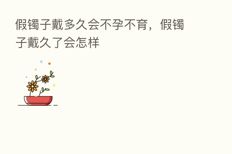 假镯子戴多久会不孕不育，假镯子戴久了会怎样