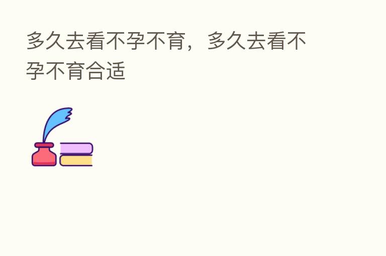 多久去看不孕不育，多久去看不孕不育合适