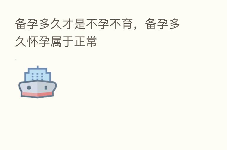 备孕多久才是不孕不育,备孕多久怀孕属于正常