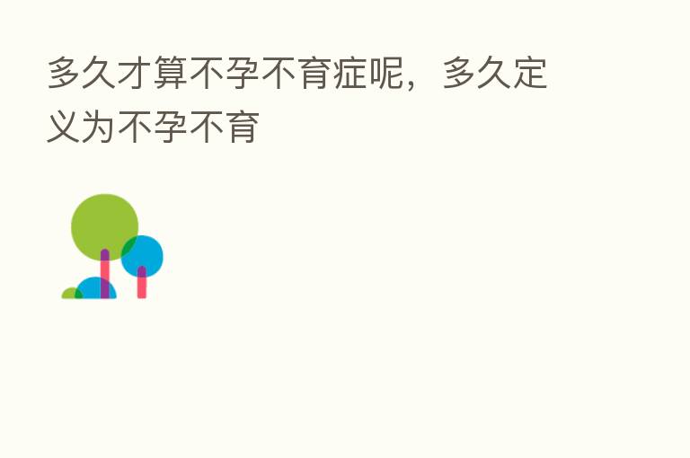 多久才算不孕不育症呢，多久定义为不孕不育