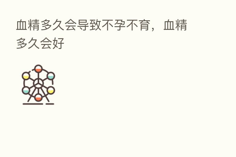 血精多久会导致不孕不育,血精多久会好