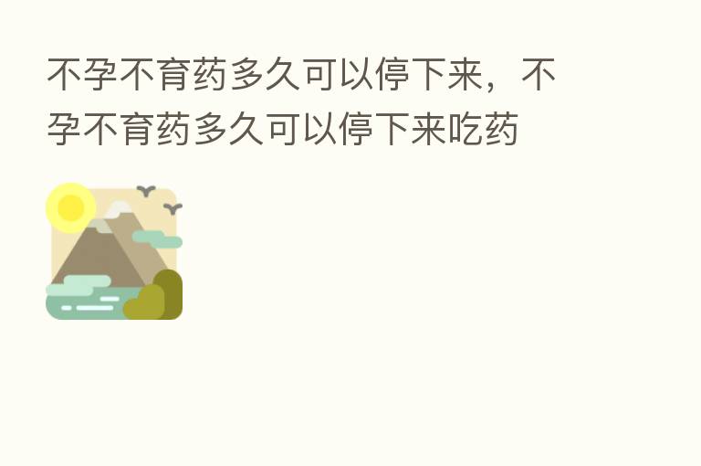 不孕不育药多久可以停下来,不孕不育药多久可以停下来吃药