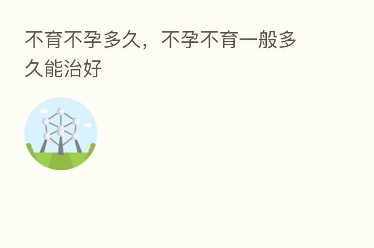 不育不孕多久，不孕不育一般多久能治好