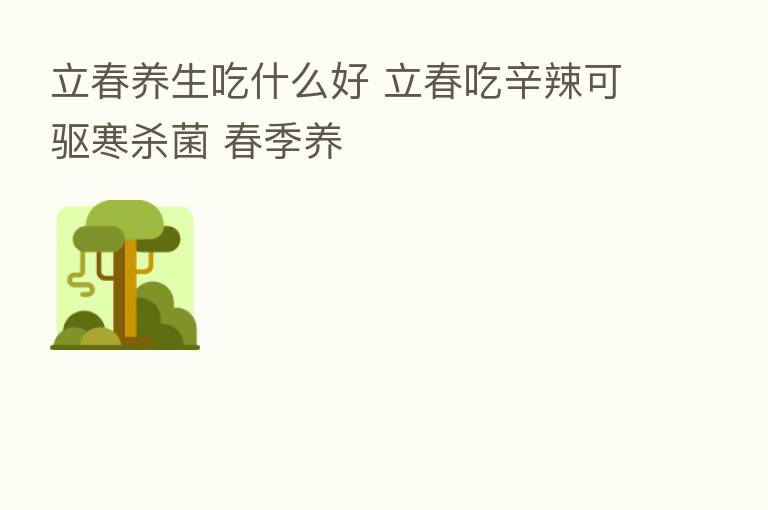 立春养生吃什么好 立春吃辛辣可驱寒   菌 春季养