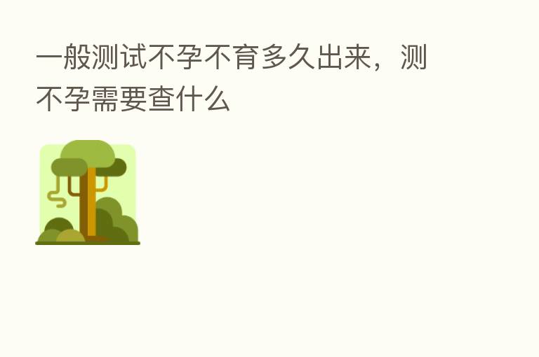 一般测试不孕不育多久出来，测不孕需要查什么