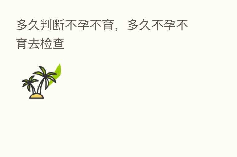 多久判断不孕不育,多久不孕不育去检查