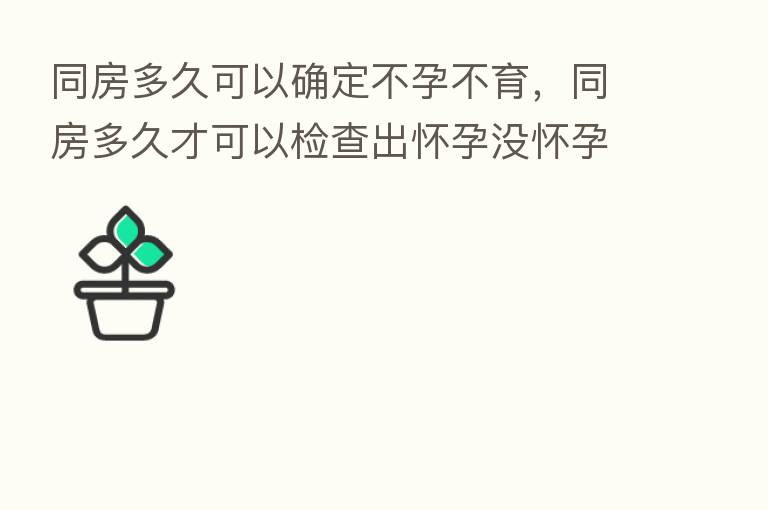 同房多久可以确定不孕不育，同房多久才可以检查出怀孕没怀孕