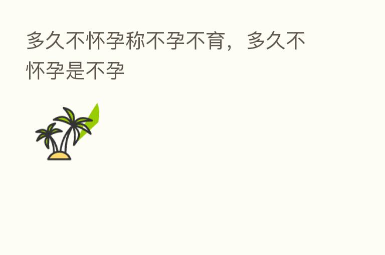 多久不怀孕称不孕不育,多久不怀孕是不孕