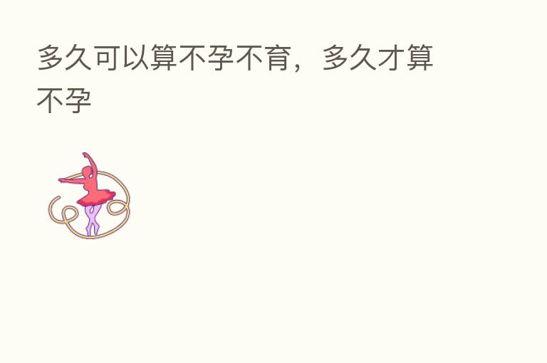 多久可以算不孕不育，多久才算不孕