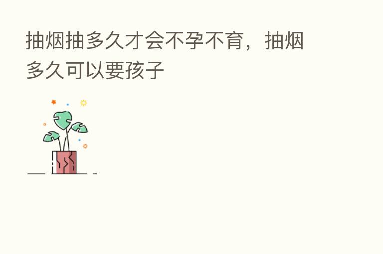 抽烟抽多久才会不孕不育，抽烟多久可以要孩子