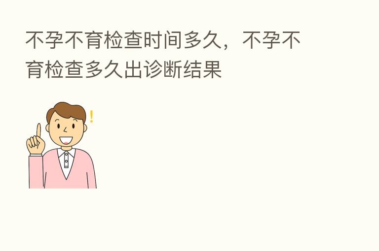 不孕不育检查时间多久,不孕不育检查多久出诊断结果