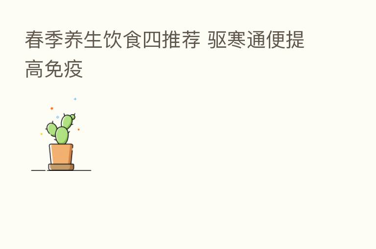 春季养生饮食四推荐 驱寒通便提高免疫
