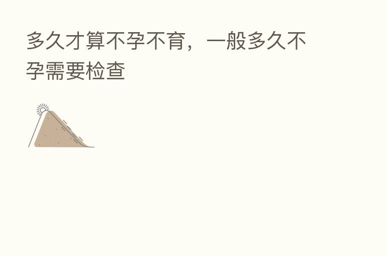 多久才算不孕不育，一般多久不孕需要检查