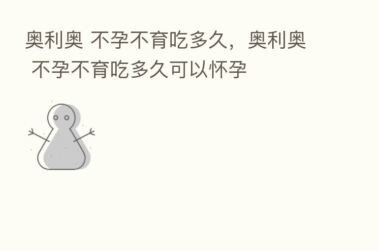 奥利奥 不孕不育吃多久，奥利奥 不孕不育吃多久可以怀孕