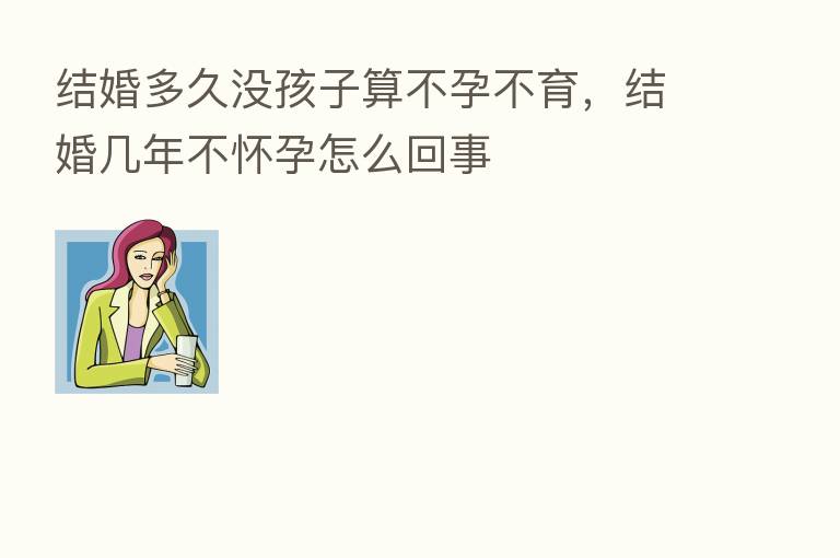 结婚多久没孩子算不孕不育，结婚几年不怀孕怎么回事