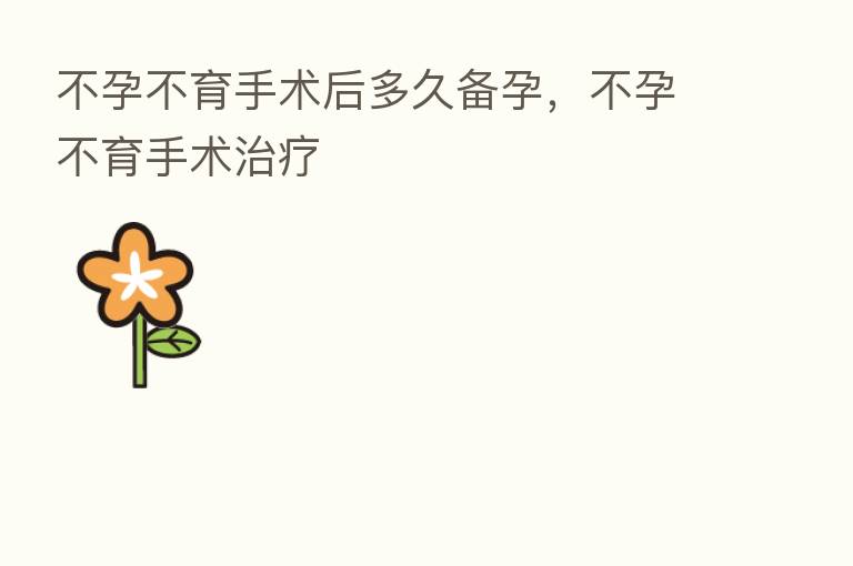 不孕不育手术后多久备孕，不孕不育手术治疗