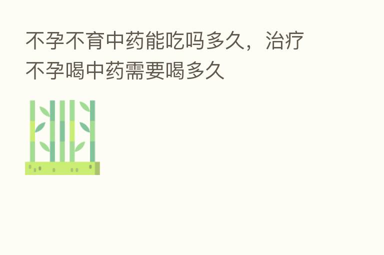 不孕不育中药能吃吗多久，治疗不孕喝中药需要喝多久