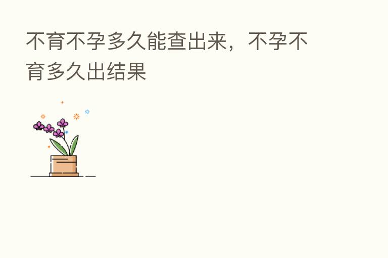 不育不孕多久能查出来,不孕不育多久出结果