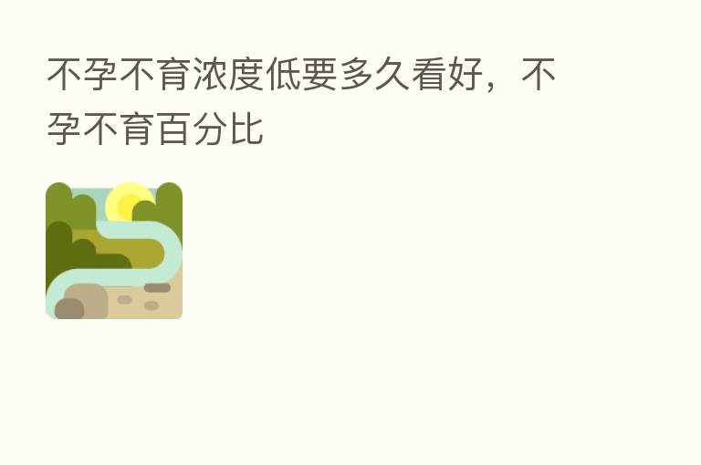 不孕不育浓度低要多久看好,不孕不育百分比