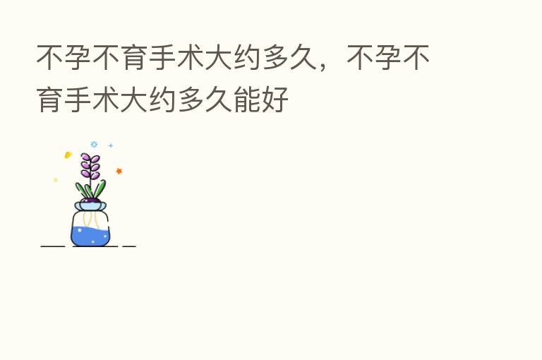 不孕不育手术大约多久，不孕不育手术大约多久能好