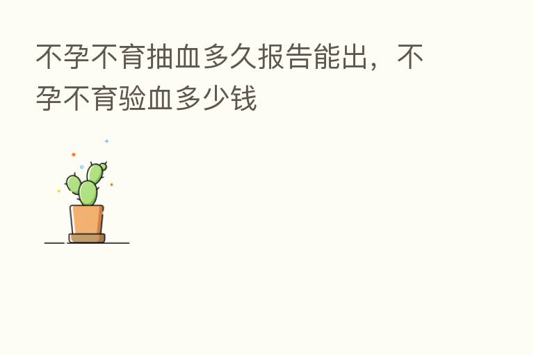不孕不育抽血多久报告能出，不孕不育验血多少前