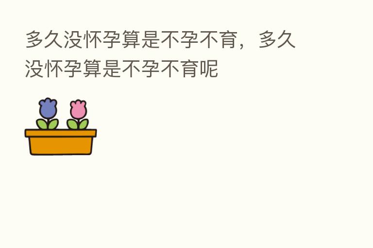 多久没怀孕算是不孕不育，多久没怀孕算是不孕不育呢