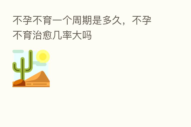 不孕不育一个周期是多久,不孕不育治愈几率大吗