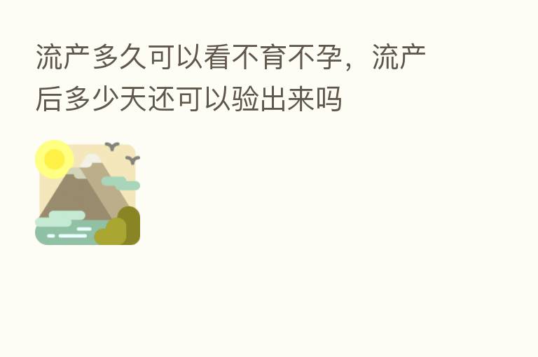 流产多久可以看不育不孕,流产后多少天还可以验出来吗