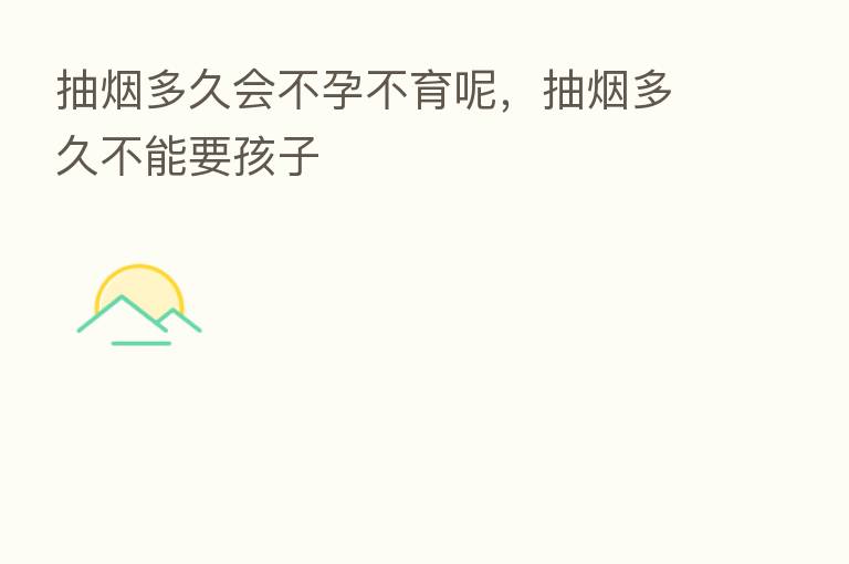抽烟多久会不孕不育呢,抽烟多久不能要孩子