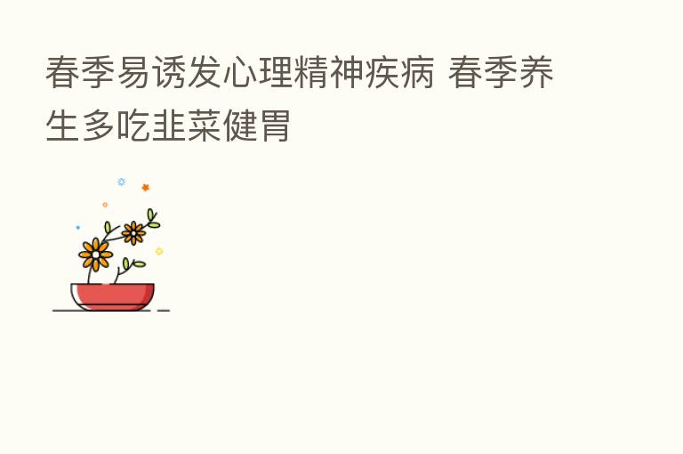 春季易诱发心理精神疾病 春季养生多吃韭菜健胃
