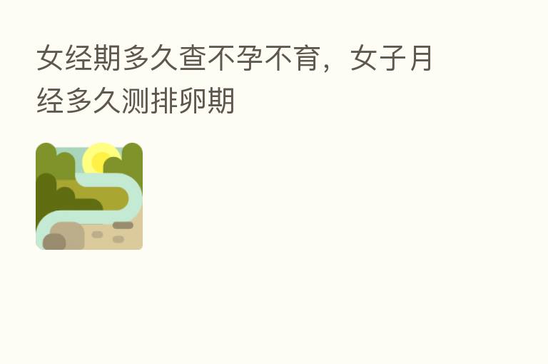 女经期多久查不孕不育,女子月经多久测排卵期
