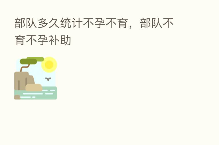 部队多久统计不孕不育，部队不育不孕补助