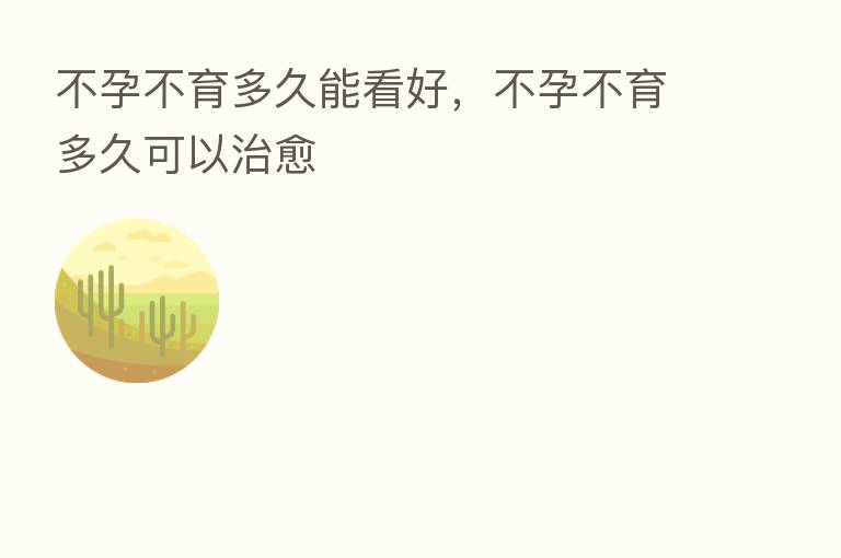 不孕不育多久能看好，不孕不育多久可以治愈