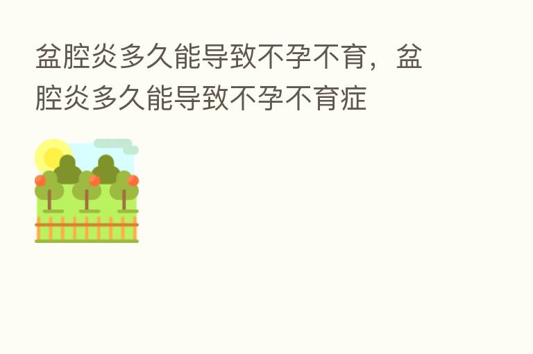 盆腔炎多久能导致不孕不育，盆腔炎多久能导致不孕不育症