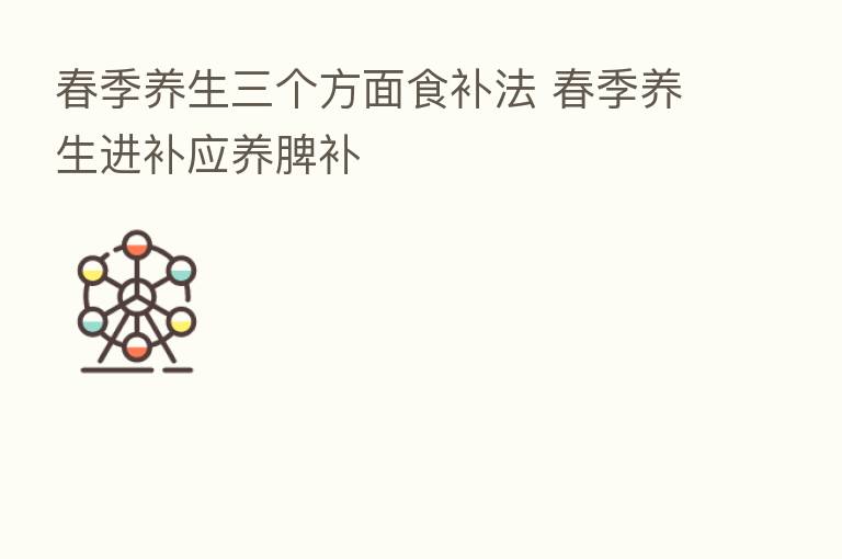 春季养生三个方面食补法 春季养生进补应养脾补