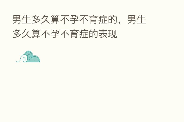 男生多久算不孕不育症的,男生多久算不孕不育症的表现