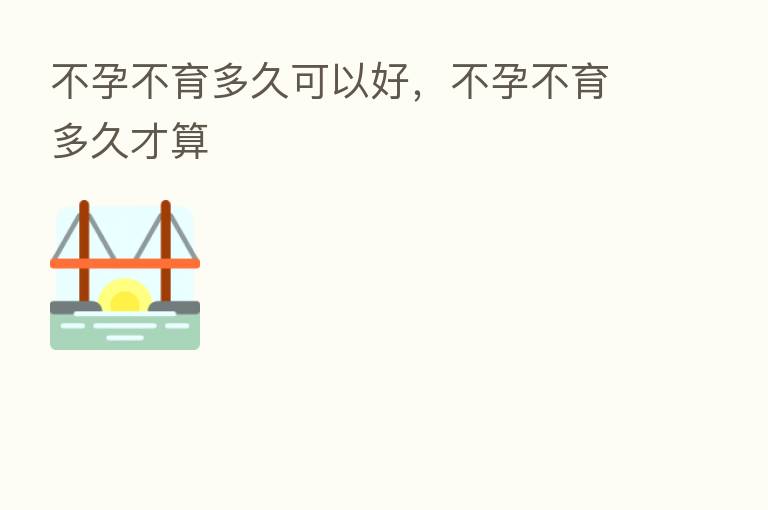 不孕不育多久可以好,不孕不育多久才算