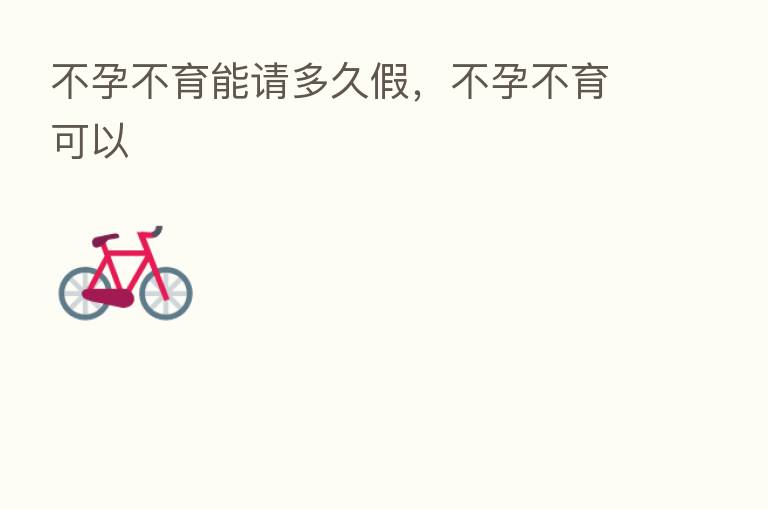 不孕不育能请多久假,不孕不育可以