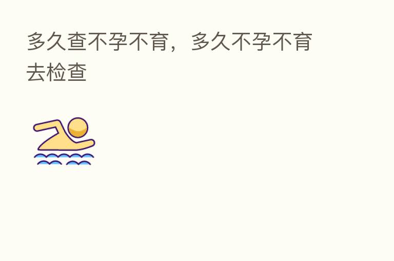 多久查不孕不育，多久不孕不育去检查