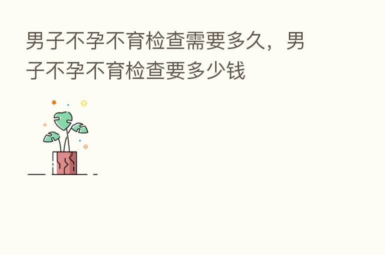 男子不孕不育检查需要多久,男子不孕不育检查要多少前