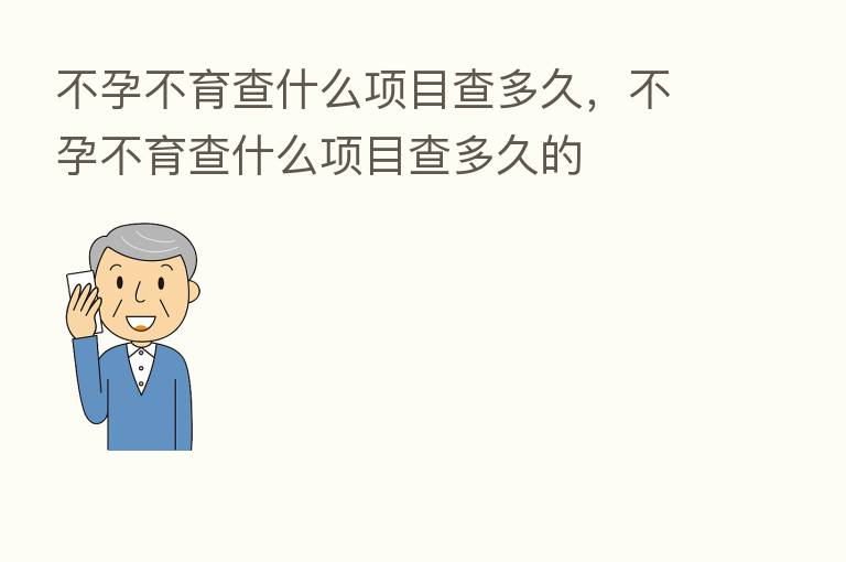 不孕不育查什么项目查多久,不孕不育查什么项目查多久的