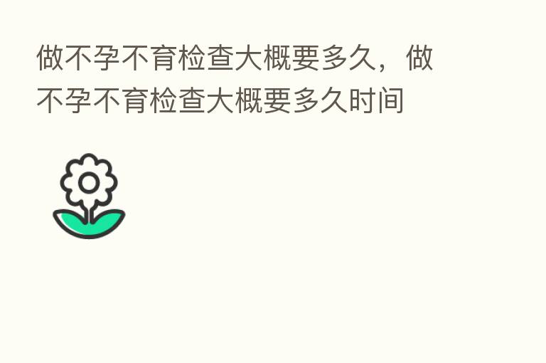 做不孕不育检查大概要多久,做不孕不育检查大概要多久时间
